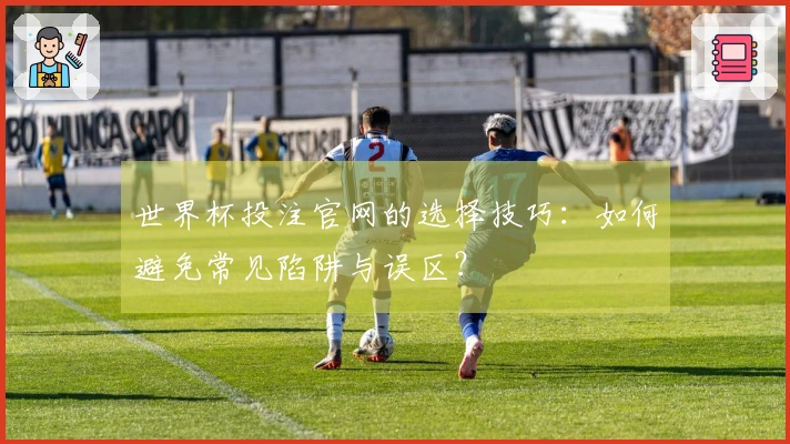 世界杯投注官网的选择技巧:如何避免常见陷阱与误区?