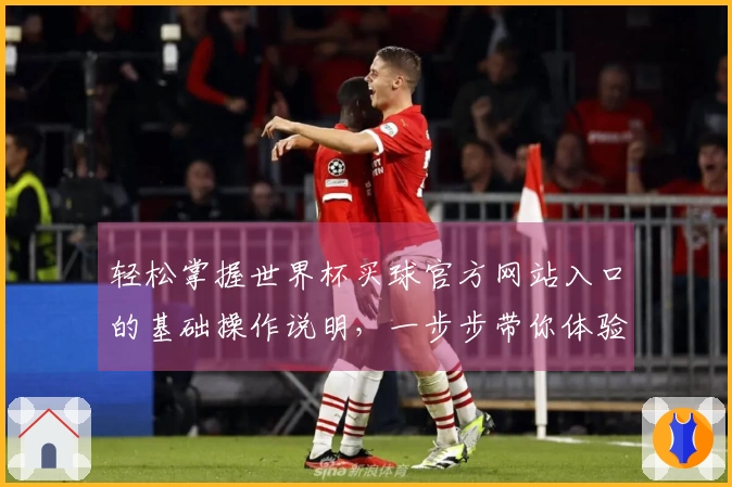 轻松掌握世界杯买球官方网站入口的基础操作说明，一步步带你体验精彩赛事直播