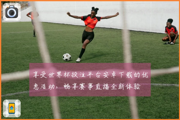 享受世界杯投注平台安卓下载的优惠活动,畅享赛事直播全新体验