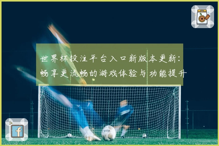 世界杯投注平台入口新版本更新：畅享更流畅的游戏体验与功能提升指南