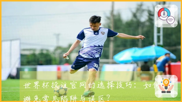 世界杯投注官网的选择技巧：如何避免常见陷阱与误区？