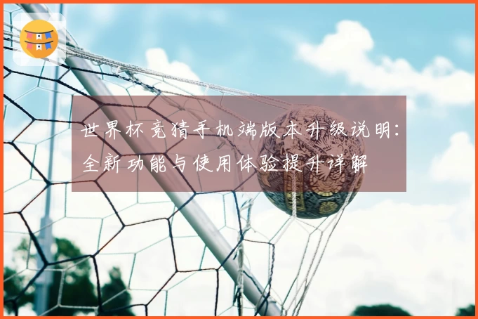 世界杯竞猜手机端版本升级说明:全新功能与使用体验提升详解