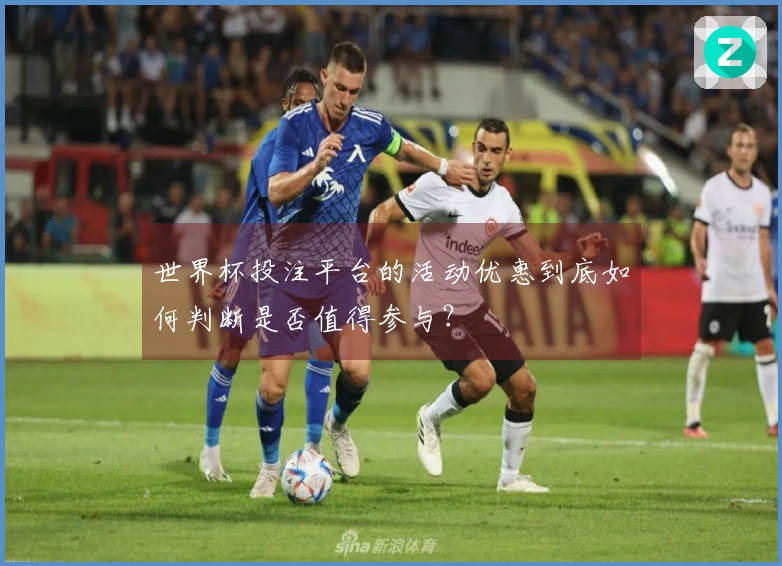 世界杯投注平台的活动优惠到底如何判断是否值得参与?