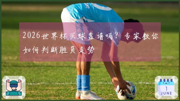 2026世界杯买球靠谱吗？专家教你如何判断胜负走势