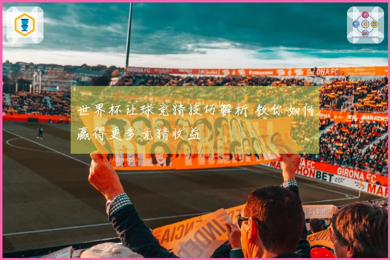 世界杯让球竞猜技巧解析 教你如何赢得更多竞猜收益