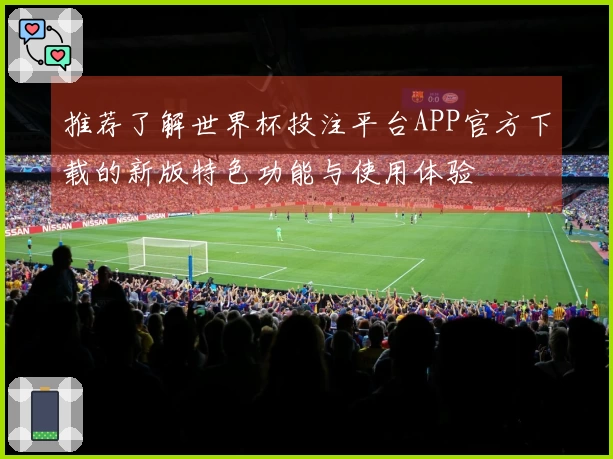 推荐了解世界杯投注平台APP官方下载的新版特色功能与使用体验