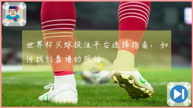 世界杯买球投注平台选择指南，如何找到靠谱的网站
