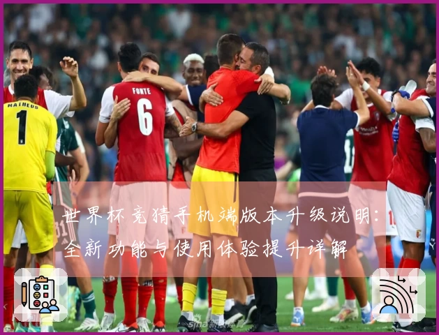 世界杯竞猜手机端版本升级说明：全新功能与使用体验提升详解