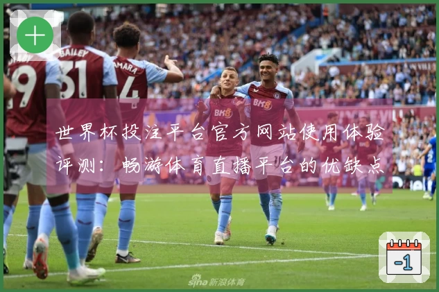 世界杯投注平台官方网站使用体验评测:畅游体育直播平台的优缺点分析