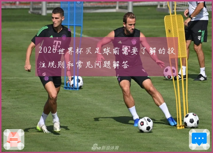 2026世界杯买足球前需要了解的投注规则和常见问题解答