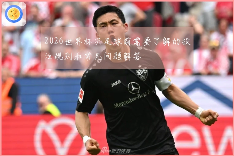 2026世界杯买足球前需要了解的投注规则和常见问题解答